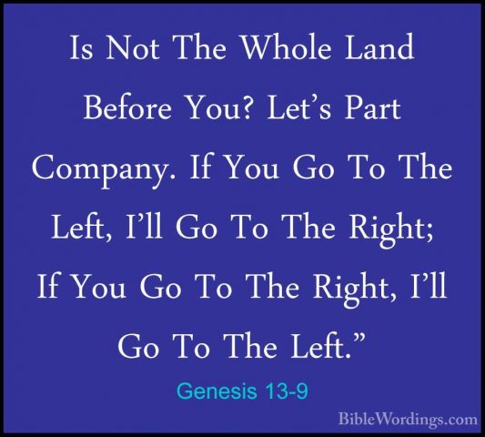 Genesis 13-9 - Is Not The Whole Land Before You? Let's Part CompaIs Not The Whole Land Before You? Let's Part Company. If You Go To The Left, I'll Go To The Right; If You Go To The Right, I'll Go To The Left." 
