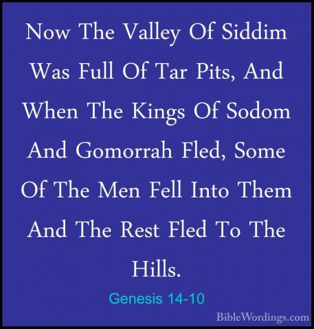 Genesis 14-10 - Now The Valley Of Siddim Was Full Of Tar Pits, AnNow The Valley Of Siddim Was Full Of Tar Pits, And When The Kings Of Sodom And Gomorrah Fled, Some Of The Men Fell Into Them And The Rest Fled To The Hills. 