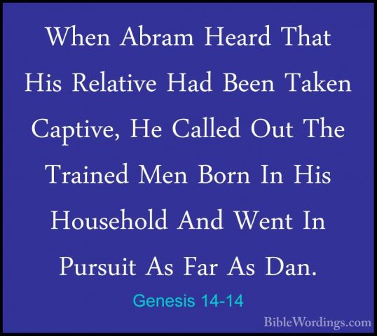 Genesis 14-14 - When Abram Heard That His Relative Had Been TakenWhen Abram Heard That His Relative Had Been Taken Captive, He Called Out The  Trained Men Born In His Household And Went In Pursuit As Far As Dan. 
