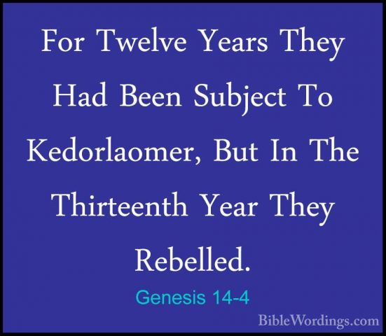 Genesis 14-4 - For Twelve Years They Had Been Subject To KedorlaoFor Twelve Years They Had Been Subject To Kedorlaomer, But In The Thirteenth Year They Rebelled. 