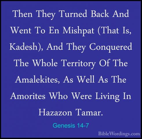 Genesis 14-7 - Then They Turned Back And Went To En Mishpat (ThatThen They Turned Back And Went To En Mishpat (That Is, Kadesh), And They Conquered The Whole Territory Of The Amalekites, As Well As The Amorites Who Were Living In Hazazon Tamar. 