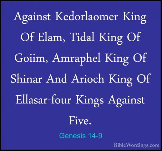 Genesis 14-9 - Against Kedorlaomer King Of Elam, Tidal King Of GoAgainst Kedorlaomer King Of Elam, Tidal King Of Goiim, Amraphel King Of Shinar And Arioch King Of Ellasar-four Kings Against Five. 