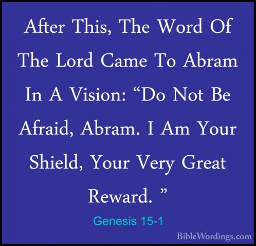 Genesis 15-1 - After This, The Word Of The Lord Came To Abram InAfter This, The Word Of The Lord Came To Abram In A Vision: "Do Not Be Afraid, Abram. I Am Your Shield, Your Very Great Reward. " 