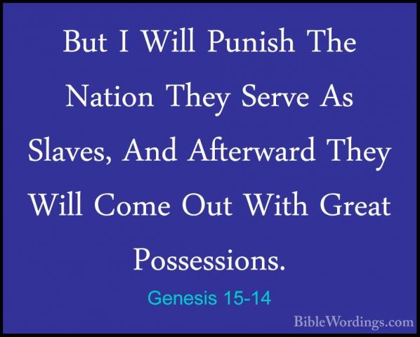 Genesis 15-14 - But I Will Punish The Nation They Serve As SlavesBut I Will Punish The Nation They Serve As Slaves, And Afterward They Will Come Out With Great Possessions. 
