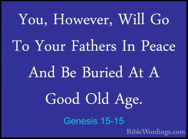 Genesis 15-15 - You, However, Will Go To Your Fathers In Peace AnYou, However, Will Go To Your Fathers In Peace And Be Buried At A Good Old Age. 