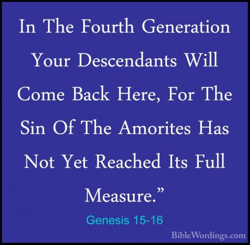 Genesis 15-16 - In The Fourth Generation Your Descendants Will CoIn The Fourth Generation Your Descendants Will Come Back Here, For The Sin Of The Amorites Has Not Yet Reached Its Full Measure." 