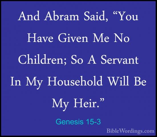 Genesis 15-3 - And Abram Said, "You Have Given Me No Children; SoAnd Abram Said, "You Have Given Me No Children; So A Servant In My Household Will Be My Heir." 
