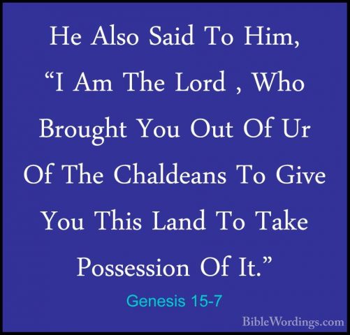 Genesis 15-7 - He Also Said To Him, "I Am The Lord , Who BroughtHe Also Said To Him, "I Am The Lord , Who Brought You Out Of Ur Of The Chaldeans To Give You This Land To Take Possession Of It." 