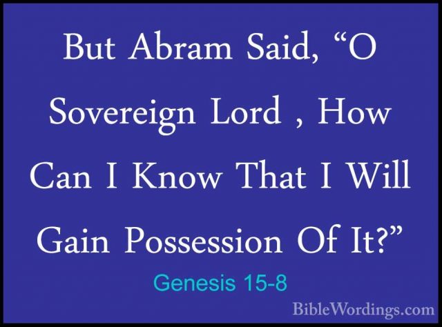 Genesis 15-8 - But Abram Said, "O Sovereign Lord , How Can I KnowBut Abram Said, "O Sovereign Lord , How Can I Know That I Will Gain Possession Of It?" 
