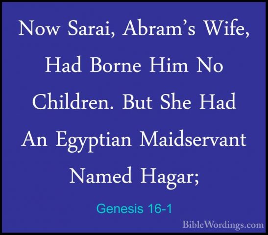 Genesis 16-1 - Now Sarai, Abram's Wife, Had Borne Him No ChildrenNow Sarai, Abram's Wife, Had Borne Him No Children. But She Had An Egyptian Maidservant Named Hagar; 