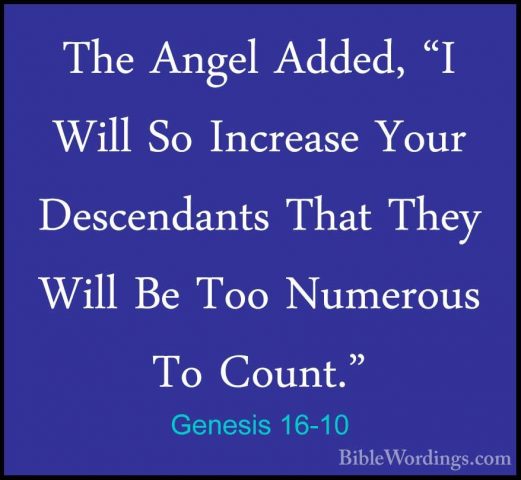 Genesis 16-10 - The Angel Added, "I Will So Increase Your DescendThe Angel Added, "I Will So Increase Your Descendants That They Will Be Too Numerous To Count." 