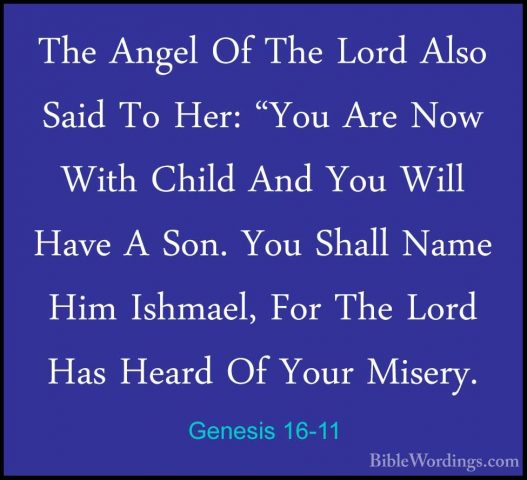 Genesis 16-11 - The Angel Of The Lord Also Said To Her: "You AreThe Angel Of The Lord Also Said To Her: "You Are Now With Child And You Will Have A Son. You Shall Name Him Ishmael, For The Lord Has Heard Of Your Misery. 