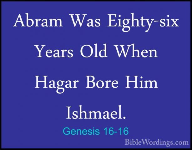 Genesis 16-16 - Abram Was Eighty-six Years Old When Hagar Bore HiAbram Was Eighty-six Years Old When Hagar Bore Him Ishmael.