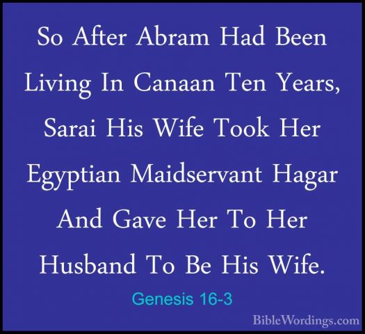 Genesis 16-3 - So After Abram Had Been Living In Canaan Ten YearsSo After Abram Had Been Living In Canaan Ten Years, Sarai His Wife Took Her Egyptian Maidservant Hagar And Gave Her To Her Husband To Be His Wife. 
