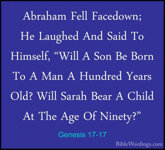 Genesis 17-17 - Abraham Fell Facedown; He Laughed And Said To HimAbraham Fell Facedown; He Laughed And Said To Himself, "Will A Son Be Born To A Man A Hundred Years Old? Will Sarah Bear A Child At The Age Of Ninety?" 