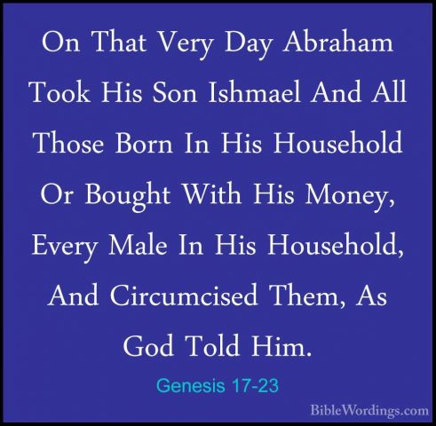 Genesis 17-23 - On That Very Day Abraham Took His Son Ishmael AndOn That Very Day Abraham Took His Son Ishmael And All Those Born In His Household Or Bought With His Money, Every Male In His Household, And Circumcised Them, As God Told Him. 