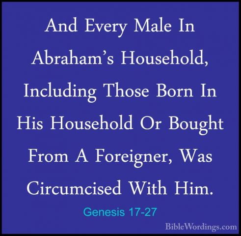 Genesis 17-27 - And Every Male In Abraham's Household, IncludingAnd Every Male In Abraham's Household, Including Those Born In His Household Or Bought From A Foreigner, Was Circumcised With Him.