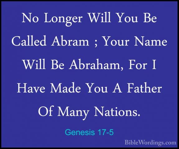 Genesis 17-5 - No Longer Will You Be Called Abram ; Your Name WilNo Longer Will You Be Called Abram ; Your Name Will Be Abraham, For I Have Made You A Father Of Many Nations. 