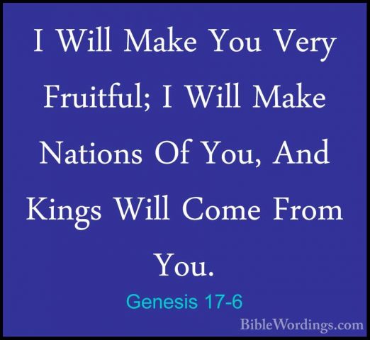 Genesis 17-6 - I Will Make You Very Fruitful; I Will Make NationsI Will Make You Very Fruitful; I Will Make Nations Of You, And Kings Will Come From You. 
