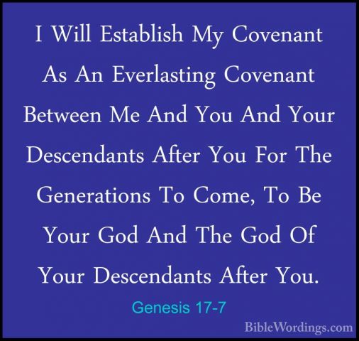 Genesis 17-7 - I Will Establish My Covenant As An Everlasting CovI Will Establish My Covenant As An Everlasting Covenant Between Me And You And Your Descendants After You For The Generations To Come, To Be Your God And The God Of Your Descendants After You. 