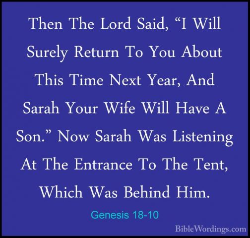 Genesis 18-10 - Then The Lord Said, "I Will Surely Return To YouThen The Lord Said, "I Will Surely Return To You About This Time Next Year, And Sarah Your Wife Will Have A Son." Now Sarah Was Listening At The Entrance To The Tent, Which Was Behind Him. 