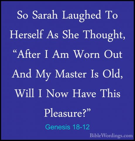 Genesis 18-12 - So Sarah Laughed To Herself As She Thought, "AfteSo Sarah Laughed To Herself As She Thought, "After I Am Worn Out And My Master Is Old, Will I Now Have This Pleasure?" 