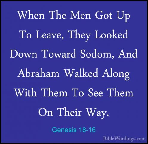 Genesis 18-16 - When The Men Got Up To Leave, They Looked Down ToWhen The Men Got Up To Leave, They Looked Down Toward Sodom, And Abraham Walked Along With Them To See Them On Their Way. 