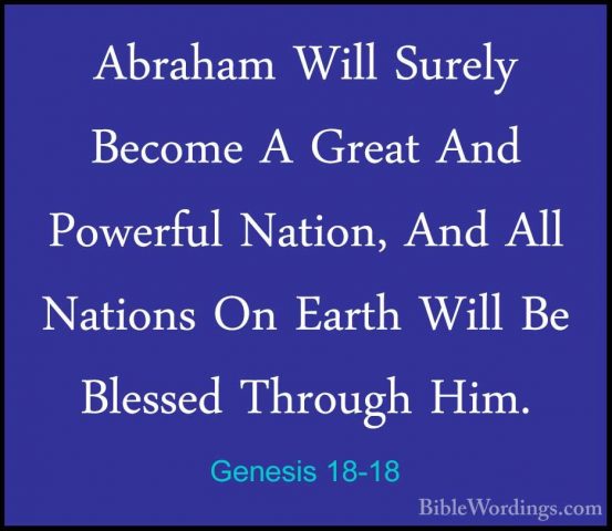 Genesis 18-18 - Abraham Will Surely Become A Great And Powerful NAbraham Will Surely Become A Great And Powerful Nation, And All Nations On Earth Will Be Blessed Through Him. 