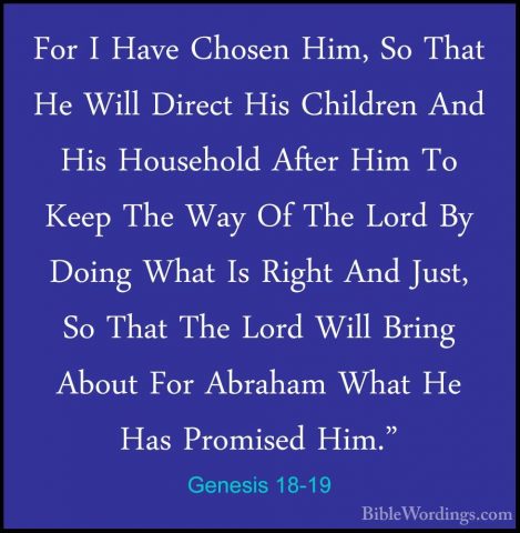 Genesis 18-19 - For I Have Chosen Him, So That He Will Direct HisFor I Have Chosen Him, So That He Will Direct His Children And His Household After Him To Keep The Way Of The Lord By Doing What Is Right And Just, So That The Lord Will Bring About For Abraham What He Has Promised Him." 