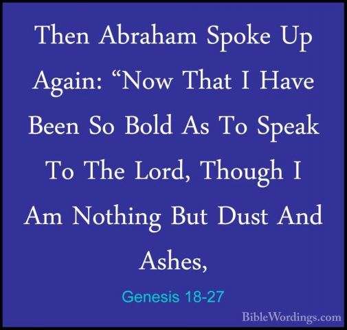 Genesis 18-27 - Then Abraham Spoke Up Again: "Now That I Have BeeThen Abraham Spoke Up Again: "Now That I Have Been So Bold As To Speak To The Lord, Though I Am Nothing But Dust And Ashes, 