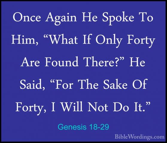 Genesis 18-29 - Once Again He Spoke To Him, "What If Only Forty AOnce Again He Spoke To Him, "What If Only Forty Are Found There?" He Said, "For The Sake Of Forty, I Will Not Do It." 