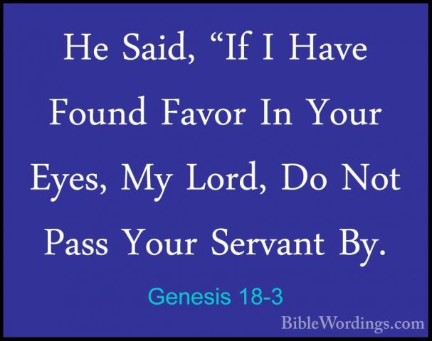 Genesis 18-3 - He Said, "If I Have Found Favor In Your Eyes, My LHe Said, "If I Have Found Favor In Your Eyes, My Lord, Do Not Pass Your Servant By. 
