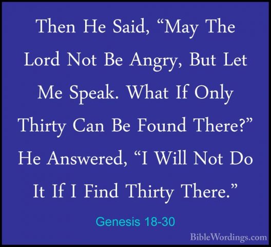 Genesis 18-30 - Then He Said, "May The Lord Not Be Angry, But LetThen He Said, "May The Lord Not Be Angry, But Let Me Speak. What If Only Thirty Can Be Found There?" He Answered, "I Will Not Do It If I Find Thirty There." 