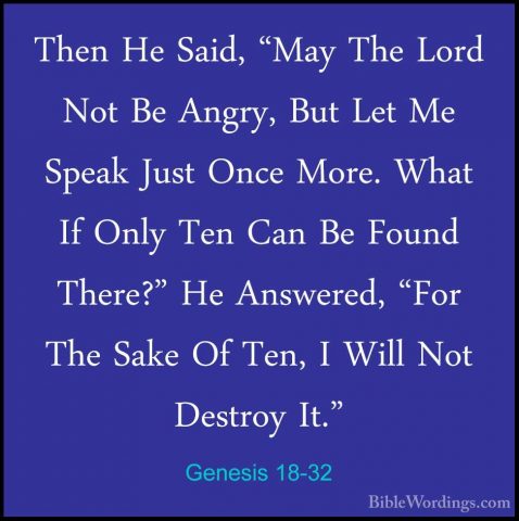 Genesis 18-32 - Then He Said, "May The Lord Not Be Angry, But LetThen He Said, "May The Lord Not Be Angry, But Let Me Speak Just Once More. What If Only Ten Can Be Found There?" He Answered, "For The Sake Of Ten, I Will Not Destroy It." 