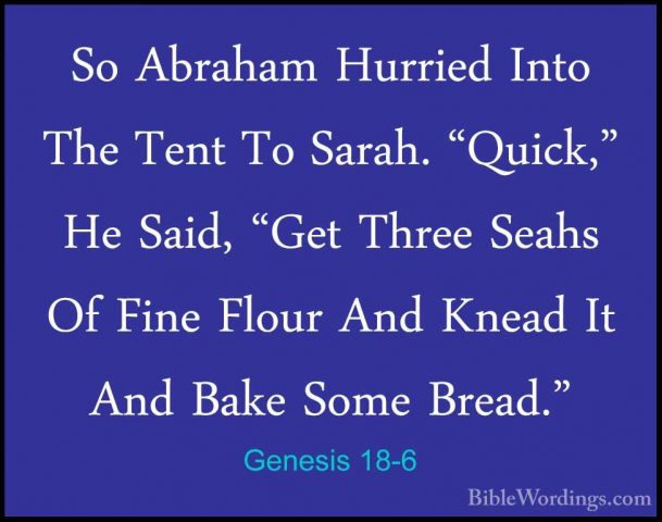 Genesis 18-6 - So Abraham Hurried Into The Tent To Sarah. "Quick,So Abraham Hurried Into The Tent To Sarah. "Quick," He Said, "Get Three Seahs Of Fine Flour And Knead It And Bake Some Bread." 