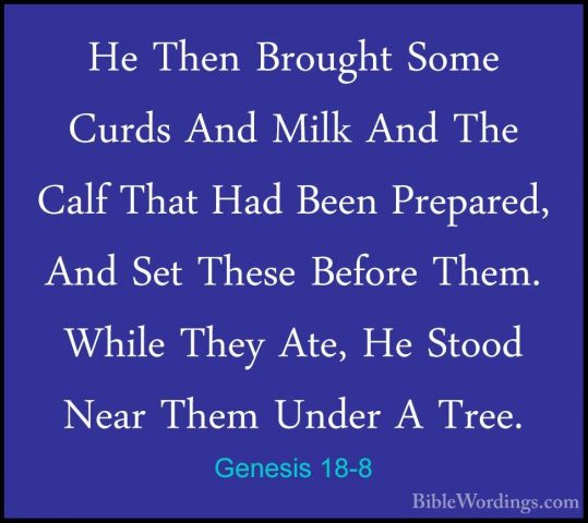 Genesis 18-8 - He Then Brought Some Curds And Milk And The Calf THe Then Brought Some Curds And Milk And The Calf That Had Been Prepared, And Set These Before Them. While They Ate, He Stood Near Them Under A Tree. 