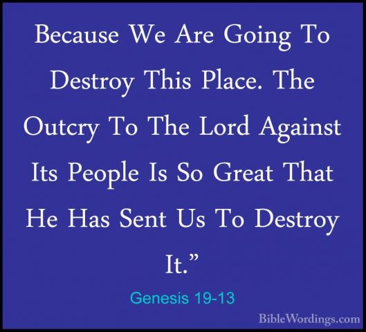 Genesis 19-13 - Because We Are Going To Destroy This Place. The OBecause We Are Going To Destroy This Place. The Outcry To The Lord Against Its People Is So Great That He Has Sent Us To Destroy It." 