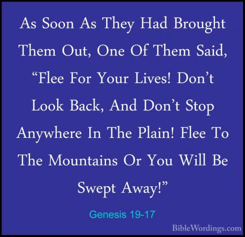 Genesis 19-17 - As Soon As They Had Brought Them Out, One Of ThemAs Soon As They Had Brought Them Out, One Of Them Said, "Flee For Your Lives! Don't Look Back, And Don't Stop Anywhere In The Plain! Flee To The Mountains Or You Will Be Swept Away!" 