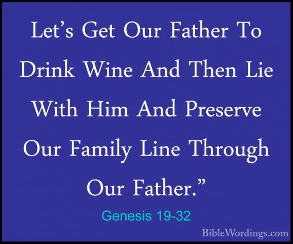 Genesis 19-32 - Let's Get Our Father To Drink Wine And Then Lie WLet's Get Our Father To Drink Wine And Then Lie With Him And Preserve Our Family Line Through Our Father." 