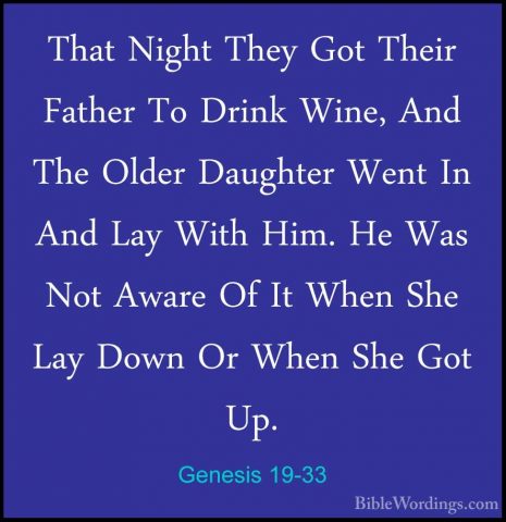 Genesis 19-33 - That Night They Got Their Father To Drink Wine, AThat Night They Got Their Father To Drink Wine, And The Older Daughter Went In And Lay With Him. He Was Not Aware Of It When She Lay Down Or When She Got Up. 