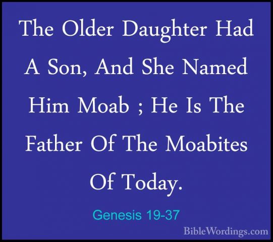 Genesis 19-37 - The Older Daughter Had A Son, And She Named Him MThe Older Daughter Had A Son, And She Named Him Moab ; He Is The Father Of The Moabites Of Today. 