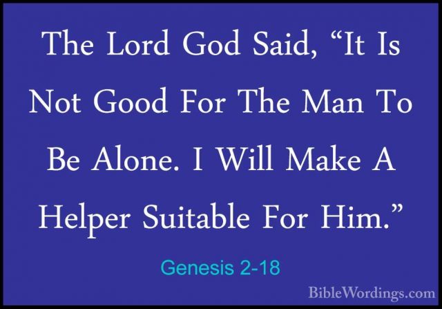 Genesis 2-18 - The Lord God Said, "It Is Not Good For The Man ToThe Lord God Said, "It Is Not Good For The Man To Be Alone. I Will Make A Helper Suitable For Him." 