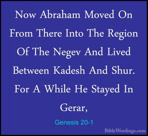Genesis 20-1 - Now Abraham Moved On From There Into The Region OfNow Abraham Moved On From There Into The Region Of The Negev And Lived Between Kadesh And Shur. For A While He Stayed In Gerar, 