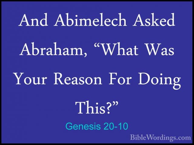 Genesis 20-10 - And Abimelech Asked Abraham, "What Was Your ReasoAnd Abimelech Asked Abraham, "What Was Your Reason For Doing This?" 