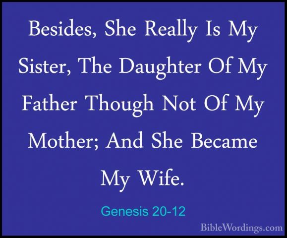 Genesis 20-12 - Besides, She Really Is My Sister, The Daughter OfBesides, She Really Is My Sister, The Daughter Of My Father Though Not Of My Mother; And She Became My Wife. 