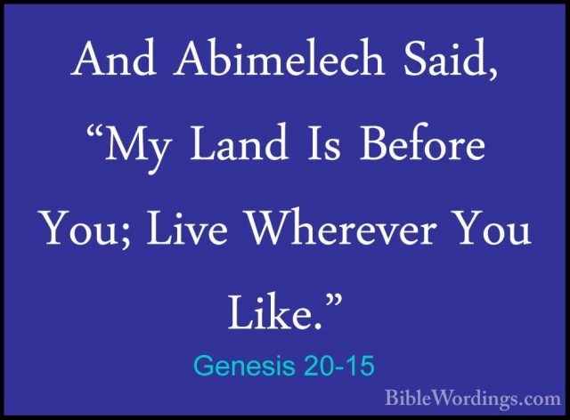 Genesis 20-15 - And Abimelech Said, "My Land Is Before You; LiveAnd Abimelech Said, "My Land Is Before You; Live Wherever You Like." 