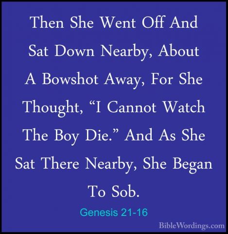 Genesis 21-16 - Then She Went Off And Sat Down Nearby, About A BoThen She Went Off And Sat Down Nearby, About A Bowshot Away, For She Thought, "I Cannot Watch The Boy Die." And As She Sat There Nearby, She Began To Sob. 