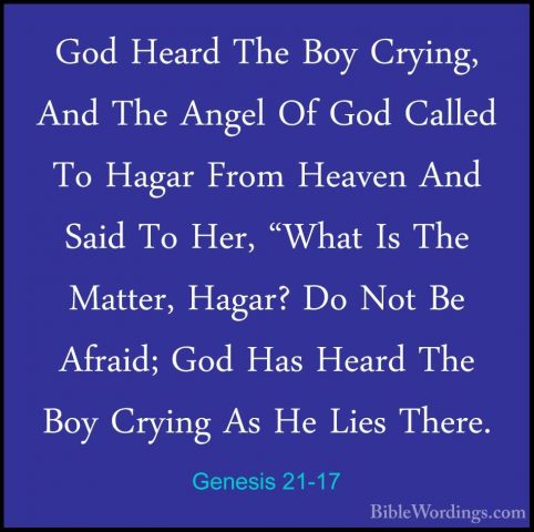 Genesis 21-17 - God Heard The Boy Crying, And The Angel Of God CaGod Heard The Boy Crying, And The Angel Of God Called To Hagar From Heaven And Said To Her, "What Is The Matter, Hagar? Do Not Be Afraid; God Has Heard The Boy Crying As He Lies There. 