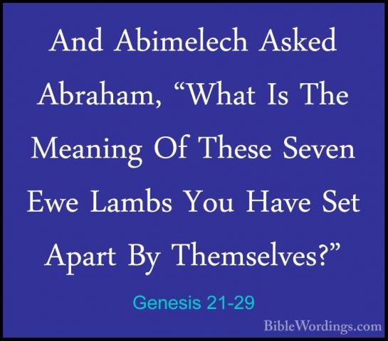 Genesis 21-29 - And Abimelech Asked Abraham, "What Is The MeaningAnd Abimelech Asked Abraham, "What Is The Meaning Of These Seven Ewe Lambs You Have Set Apart By Themselves?" 