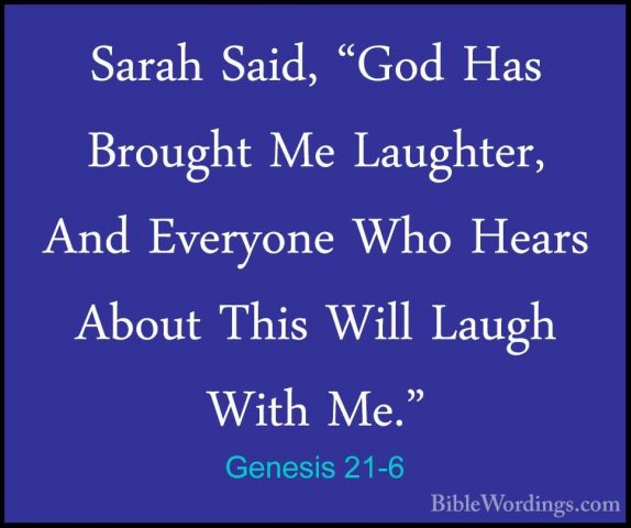 Genesis 21-6 - Sarah Said, "God Has Brought Me Laughter, And EverSarah Said, "God Has Brought Me Laughter, And Everyone Who Hears About This Will Laugh With Me." 